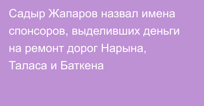 Садыр Жапаров назвал имена спонсоров, выделивших деньги на ремонт дорог Нарына, Таласа и Баткена
