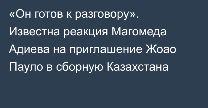 «Он готов к разговору». Известна реакция Магомеда Адиева на приглашение Жоао Пауло в сборную Казахстана