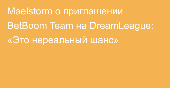 Maelstorm о приглашении BetBoom Team на DreamLeague: «Это нереальный шанс»