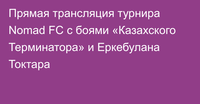Прямая трансляция турнира Nomad FC с боями «Казахского Терминатора» и Еркебулана Токтара