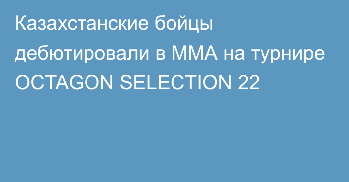 Казахстанские бойцы дебютировали в ММА на турнире OCTAGON SELECTION 22