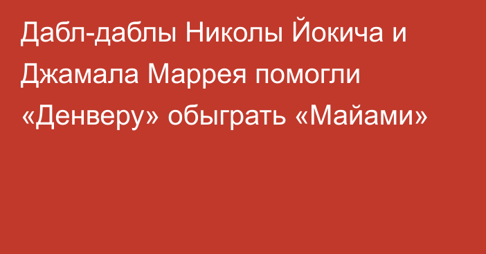 Дабл-даблы Николы Йокича и Джамала Маррея помогли «Денверу» обыграть «Майами»