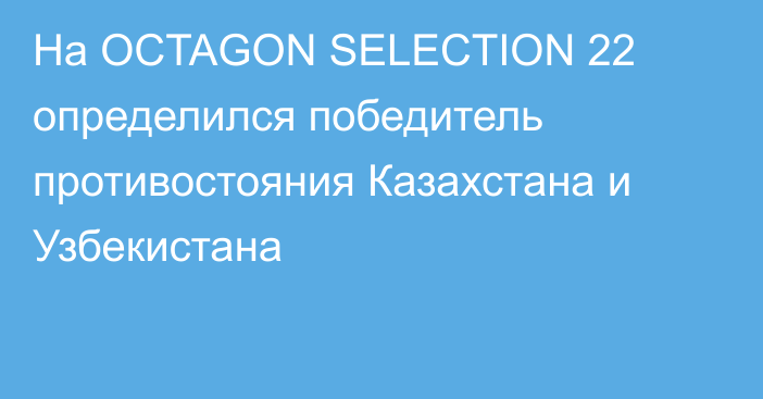 На OCTAGON SELECTION 22 определился победитель противостояния Казахстана и Узбекистана