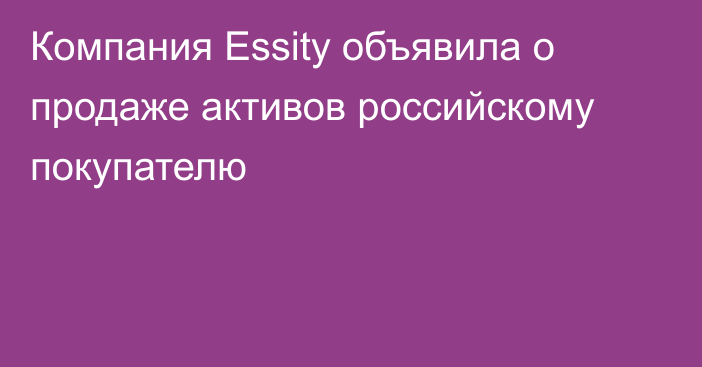 Компания Essity объявила о продаже активов российскому покупателю