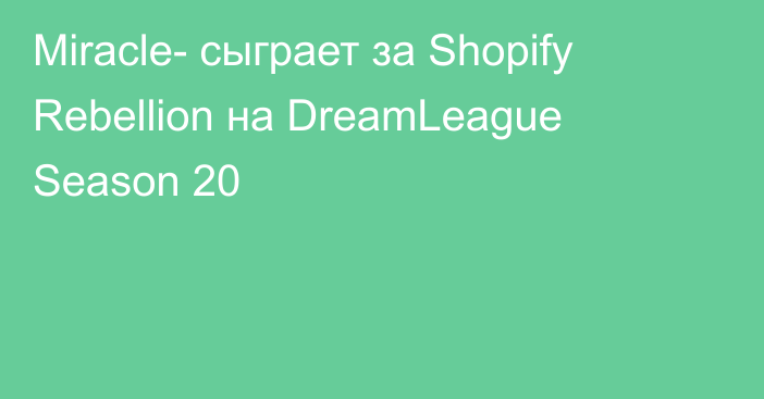 Miracle- сыграет за Shopify Rebellion на DreamLeague Season 20