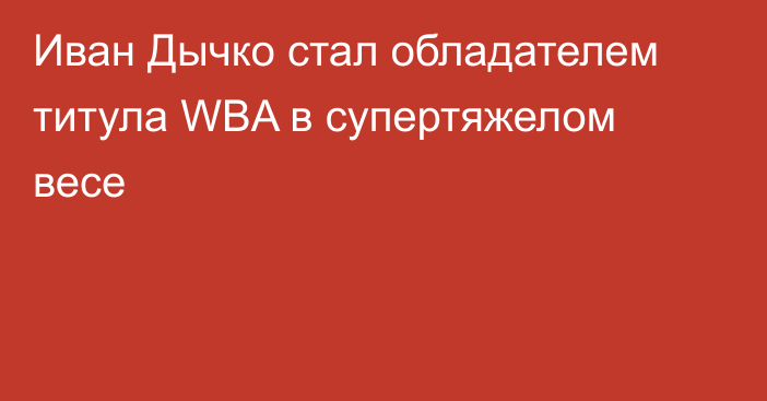 Иван Дычко стал обладателем титула WBA в супертяжелом весе