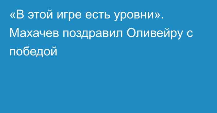 «В этой игре есть уровни». Махачев поздравил Оливейру с победой