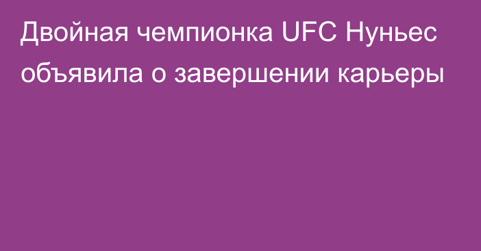 Двойная чемпионка UFC Нуньес объявила о завершении карьеры