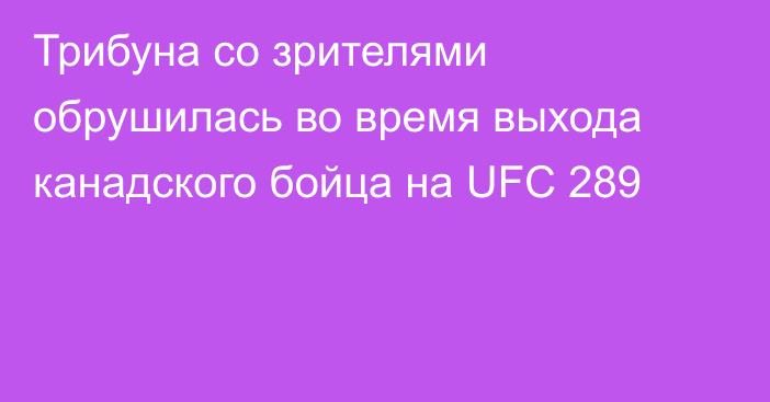 Трибуна со зрителями обрушилась во время выхода канадского бойца на UFC 289