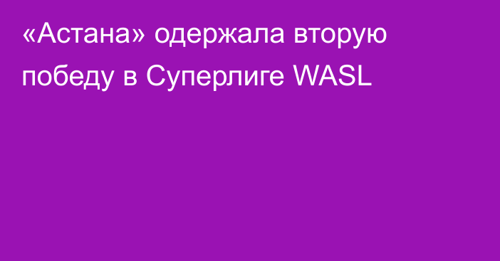 «Астана» одержала вторую победу в Суперлиге WASL