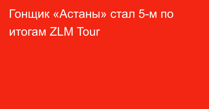 Гонщик «Астаны» стал 5-м по итогам ZLM Tour
