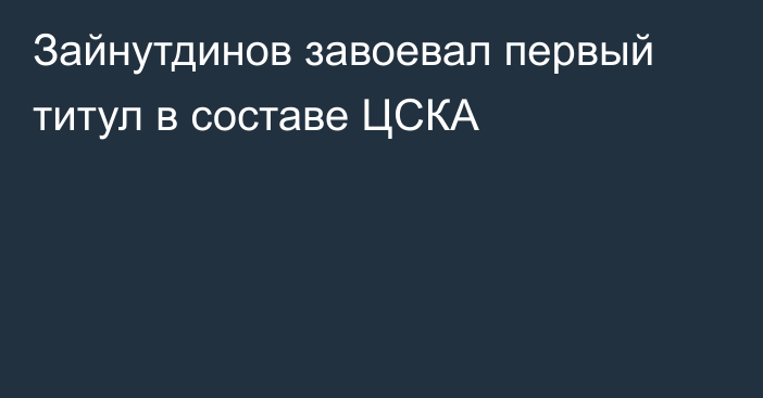 Зайнутдинов завоевал первый титул в составе ЦСКА