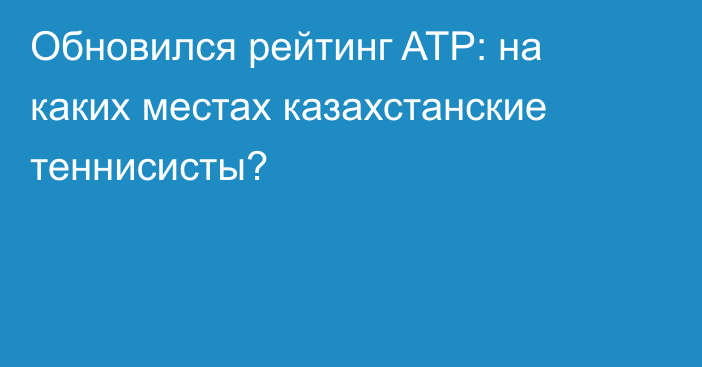 Обновился рейтинг ATP: на каких местах казахстанские теннисисты?