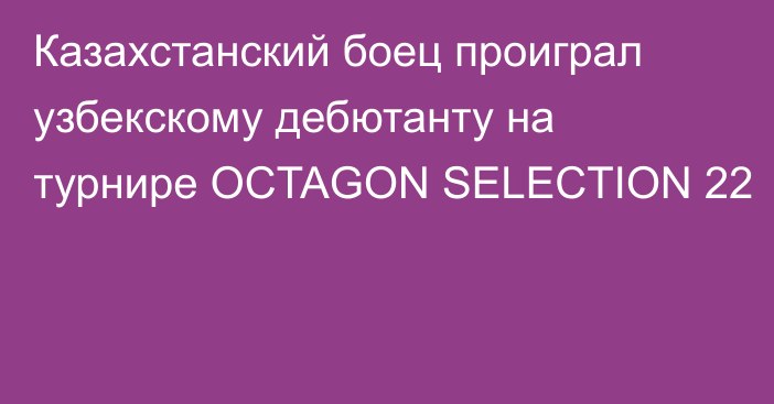 Казахстанский боец проиграл узбекскому дебютанту на турнире OCTAGON SELECTION 22
