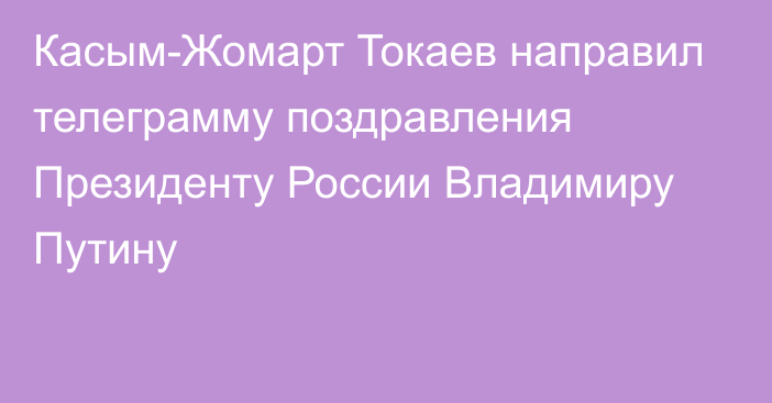 Касым-Жомарт Токаев направил телеграмму поздравления Президенту России Владимиру Путину