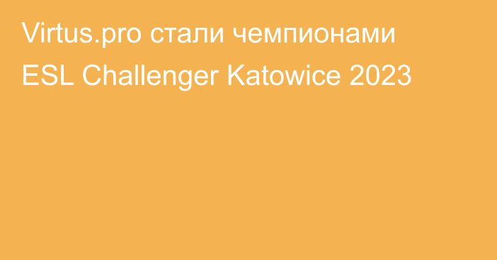 Virtus.pro стали чемпионами ESL Challenger Katowice 2023