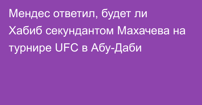 Мендес ответил, будет ли Хабиб секундантом Махачева на турнире UFC в Абу-Даби