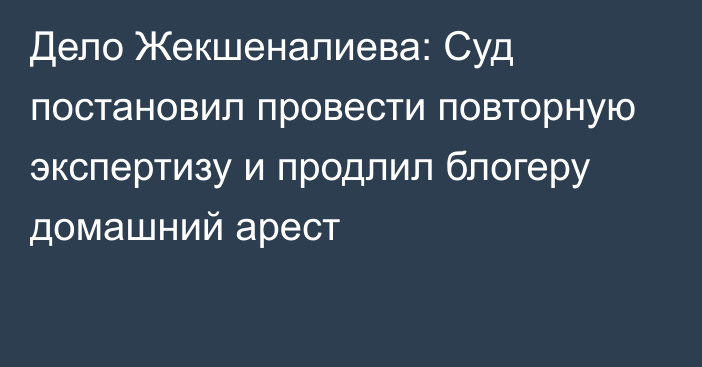 Дело Жекшеналиева: Суд постановил провести повторную экспертизу и продлил блогеру домашний арест
