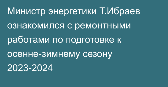 Министр энергетики Т.Ибраев ознакомился с ремонтными работами по подготовке к осенне-зимнему сезону 2023-2024