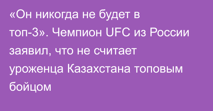 «Он никогда не будет в топ-3». Чемпион UFC из России заявил, что не считает уроженца Казахстана топовым бойцом