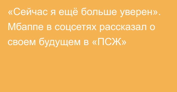 «Сейчас я ещё больше уверен». Мбаппе в соцсетях рассказал о своем будущем в «ПСЖ»