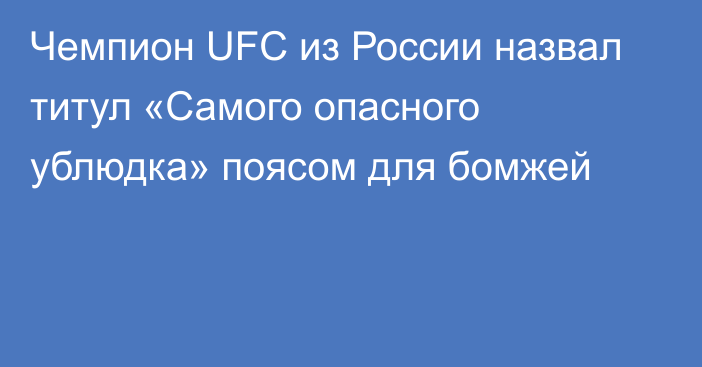 Чемпион UFC из России назвал титул «Самого опасного ублюдка» поясом для бомжей