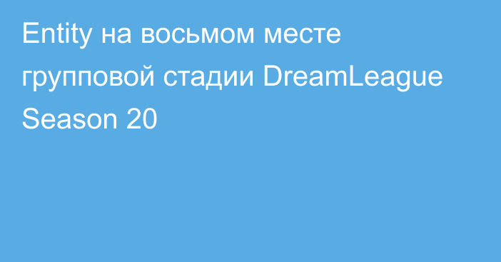 Entity на восьмом месте  групповой стадии DreamLeague Season 20