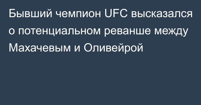 Бывший чемпион UFC высказался о потенциальном реванше между Махачевым и Оливейрой