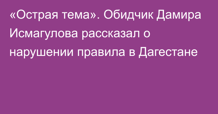 «Острая тема». Обидчик Дамира Исмагулова рассказал о нарушении правила в Дагестане