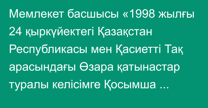 Мемлекет басшысы «1998 жылғы 24 қыркүйектегі Қазақстан Республикасы мен Қасиетті Тақ арасындағы Өзара қатынастар туралы келісімге Қосымша келісімді ратификациялау туралы» Қазақстан Республикасының Заңына қол қойды