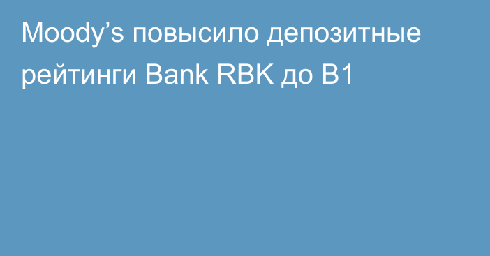 Moody’s повысило депозитные рейтинги Bank RBK до B1