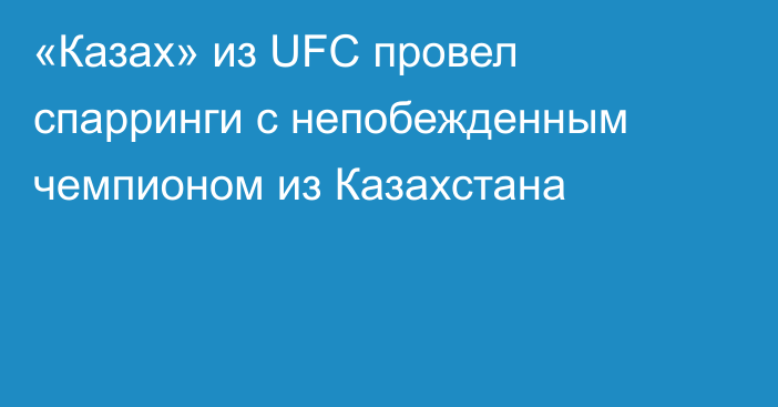«Казах» из UFC провел спарринги с непобежденным чемпионом из Казахстана