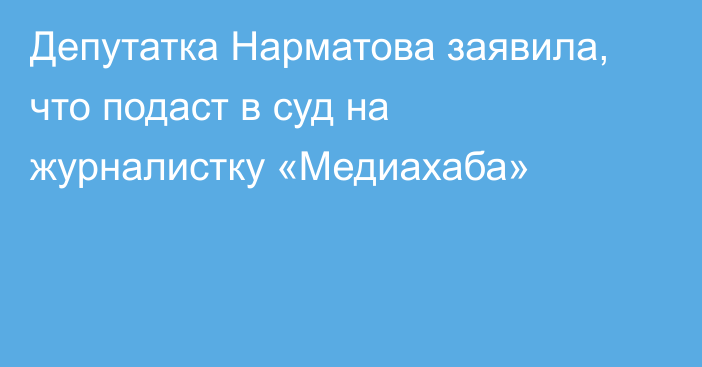 Депутатка Нарматова заявила, что подаст в суд на журналистку «Медиахаба»
