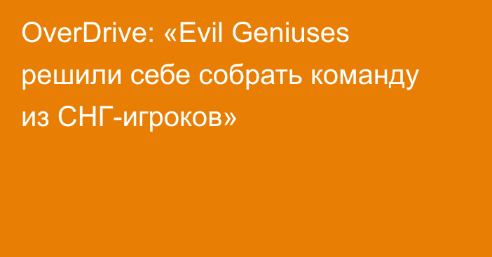 OverDrive: «Evil Geniuses решили себе собрать команду из СНГ-игроков»