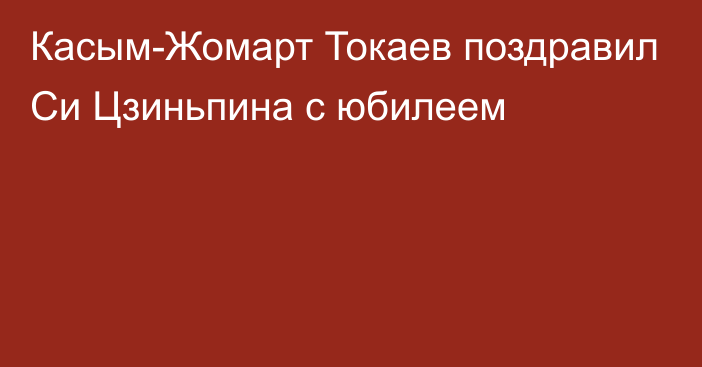 Касым-Жомарт Токаев поздравил Си Цзиньпина с юбилеем