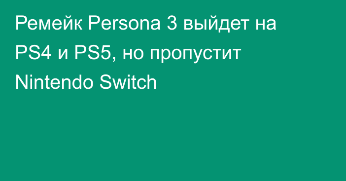 Ремейк Persona 3 выйдет на PS4 и PS5, но пропустит Nintendo Switch