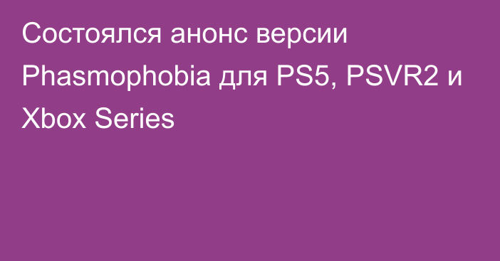Состоялся анонс версии Phasmophobia для PS5, PSVR2 и Xbox Series