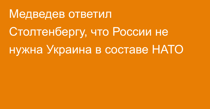 Медведев ответил Столтенбергу, что России не нужна Украина в составе НАТО