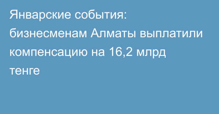 Январские события: бизнесменам Алматы выплатили компенсацию на 16,2 млрд тенге