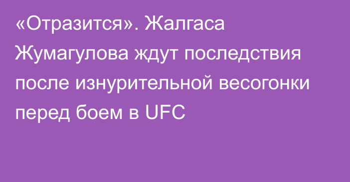 «Отразится». Жалгаса Жумагулова ждут последствия после изнурительной весогонки перед боем в UFC