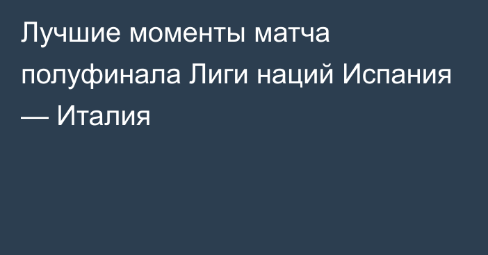 Лучшие моменты матча полуфинала Лиги наций Испания — Италия