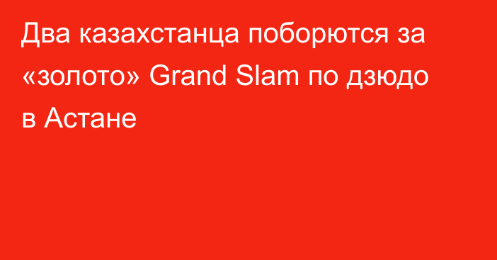 Два казахстанца поборются за «золото» Grand Slam по дзюдо в Астане