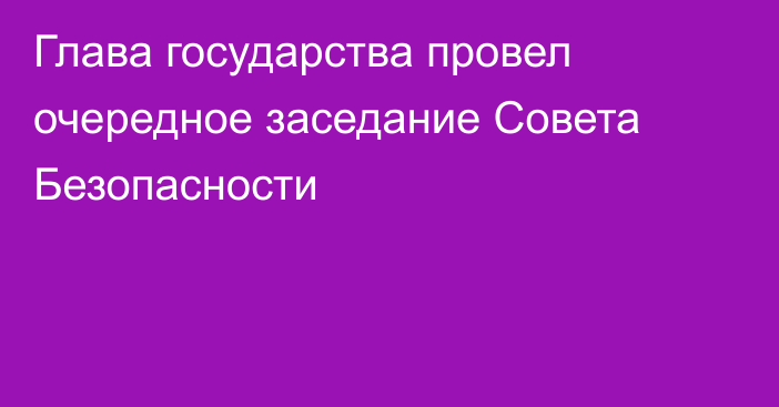 Глава государства провел очередное заседание Совета Безопасности