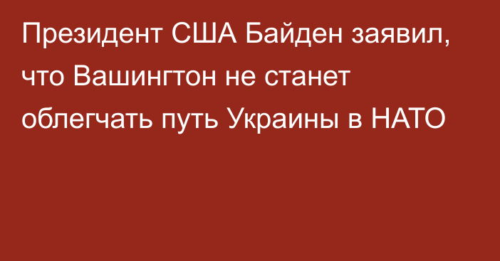 Президент США Байден заявил, что Вашингтон не станет облегчать путь Украины в НАТО