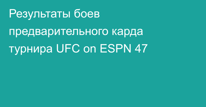 Результаты боев предварительного карда турнира UFC on ESPN 47