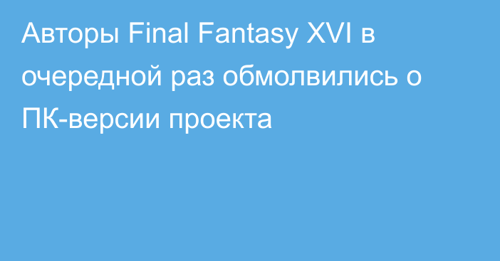 Авторы Final Fantasy XVI в очередной раз обмолвились о ПК-версии проекта