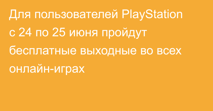 Для пользователей PlayStation с 24 по 25 июня пройдут бесплатные выходные во всех онлайн-играх