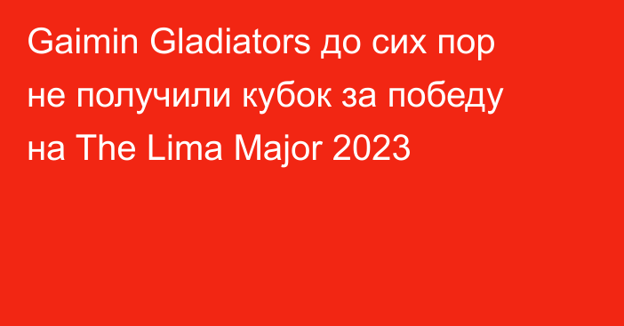 Gaimin Gladiators до сих пор не получили кубок за победу на The Lima Major 2023