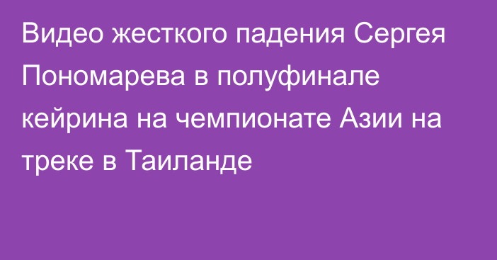 Видео жесткого падения Сергея Пономарева в полуфинале кейрина на чемпионате Азии на треке в Таиланде