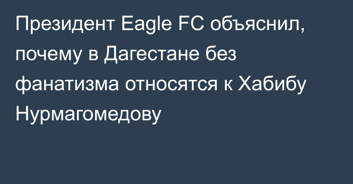 Президент Eagle FC объяснил, почему в Дагестане без фанатизма относятся к Хабибу Нурмагомедову